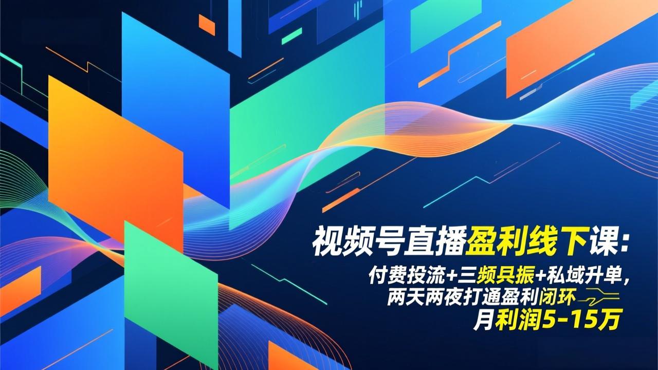 视频号直播盈利线下课：付费投流+三频共振+私域升单，两天两夜打通盈利闭环，月利润5-15万-资源后花园