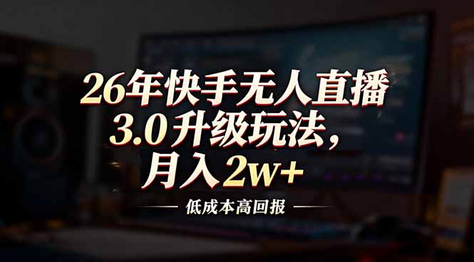 26年快手无人直播3.0升级玩法，低成本高回报，月入2w+-资源后花园