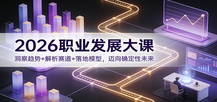 2026职业发展大课：洞察趋势+解析赛道+落地模型，迈向确定性未来-资源后花园