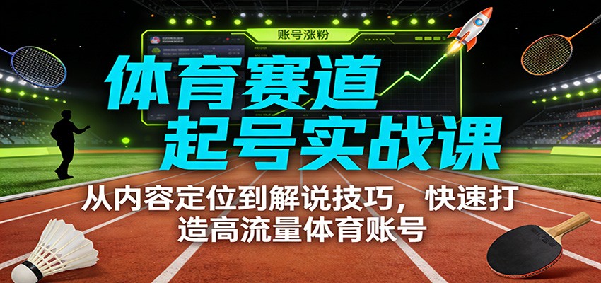 体育赛道起号实战课：从内容定位到解说技巧，快速打造高流量体育账号-资源后花园