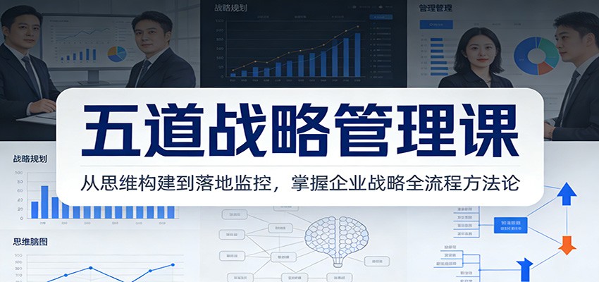 五道战略管理课：从思维构建到落地监控，掌握企业战略全流程方法论-资源后花园