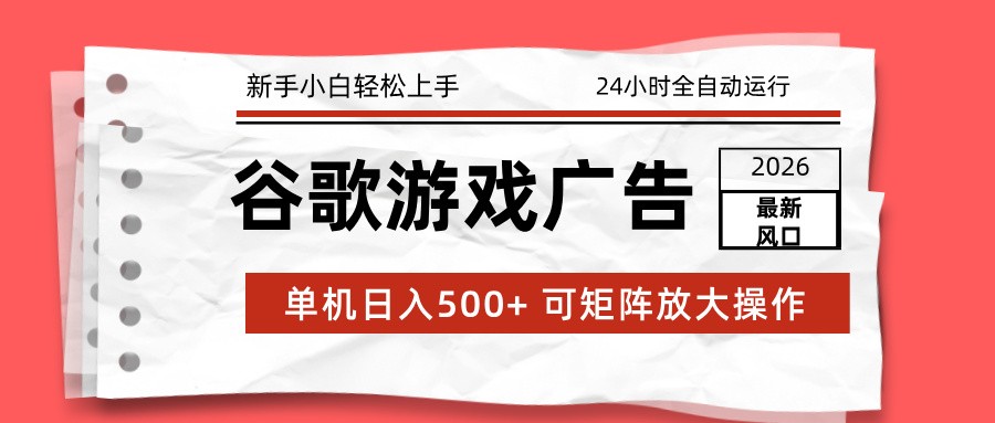 2026最新谷歌游戏广告 单机日入500+ 24小时全自动运行，新手小白轻松玩转-资源后花园