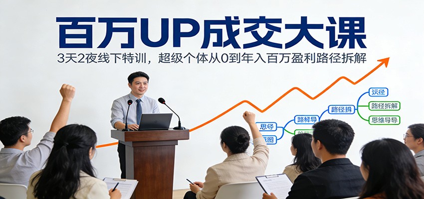 百万UP成交大课：3天2夜线下特训，超级个体从0到年入百万盈利路径拆解-资源后花园