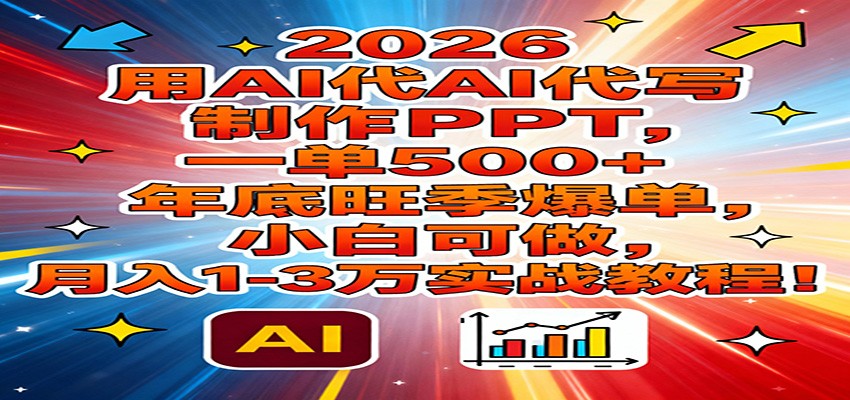 2026用AI代写制作PPT，一单500+，年底旺季爆单，小白可做，月入1-3万实战教程-资源后花园