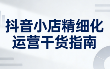 无缺·抖音店铺精细化运营干货指南新版(更新2026)-资源后花园