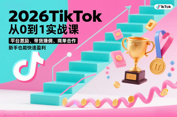 2026TikTok从0到1实战课，平台激励、带货賺佣、商单合作，新手也能快速盈利(3天直播课)-资源后花园