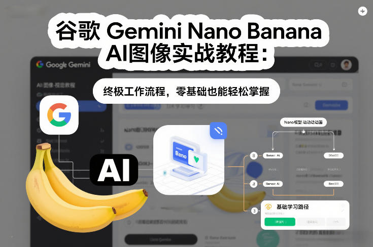 谷歌Gemini Nano Banana AI图像实战教程：终极工作流程，零基础也能轻松掌握-资源后花园