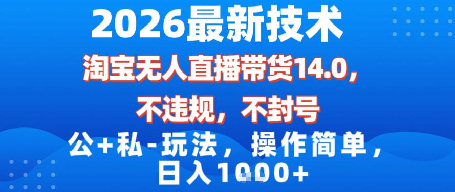 2026最新技术，淘宝无人直播带货14.0，不封号，不违规，公+私玩法，操作简单，日入1k【揭秘】-资源后花园