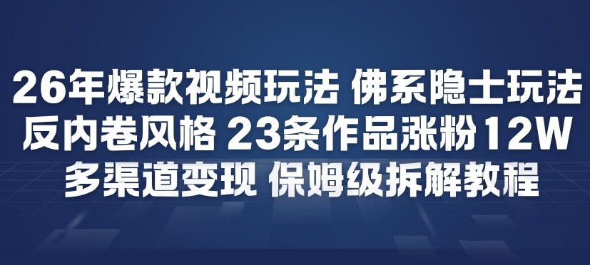 26年爆款短视频玩法，佛系隐士玩法，反内卷视频风格，23条作品涨粉12W，多渠道变现-资源后花园