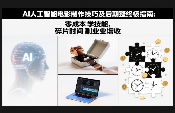 AI人工智能电影制作技巧及后期完整终极指南：零成本学技能，碎片时间副业增收-资源后花园