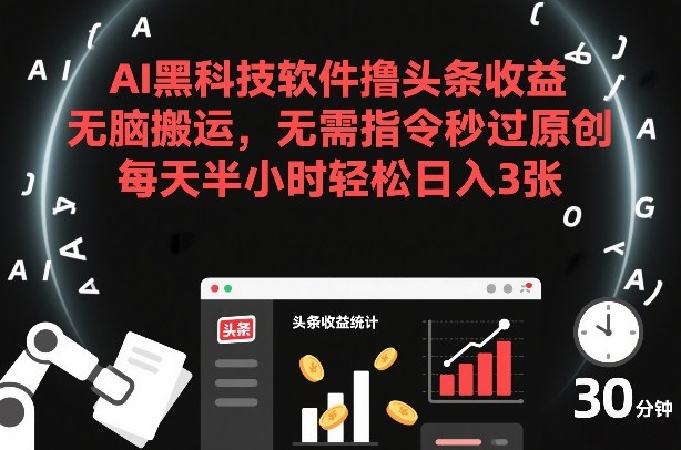 AI黑科技软件撸头条收益，无脑搬运，无需指令秒过原创，每天半小时轻松日入3张【揭秘】-资源后花园