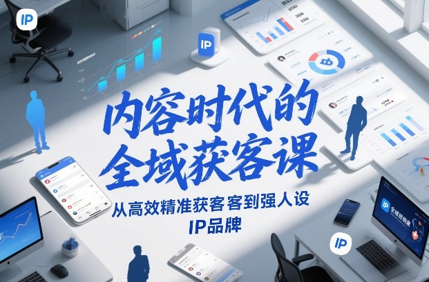 内容时代的全域获客课，从高效精准获客到强人设IP品牌-资源后花园