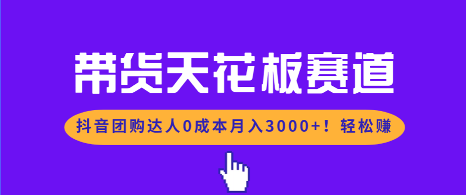 带货天花板赛道，抖音团购达人0成本月入3000+!轻松赚-资源后花园