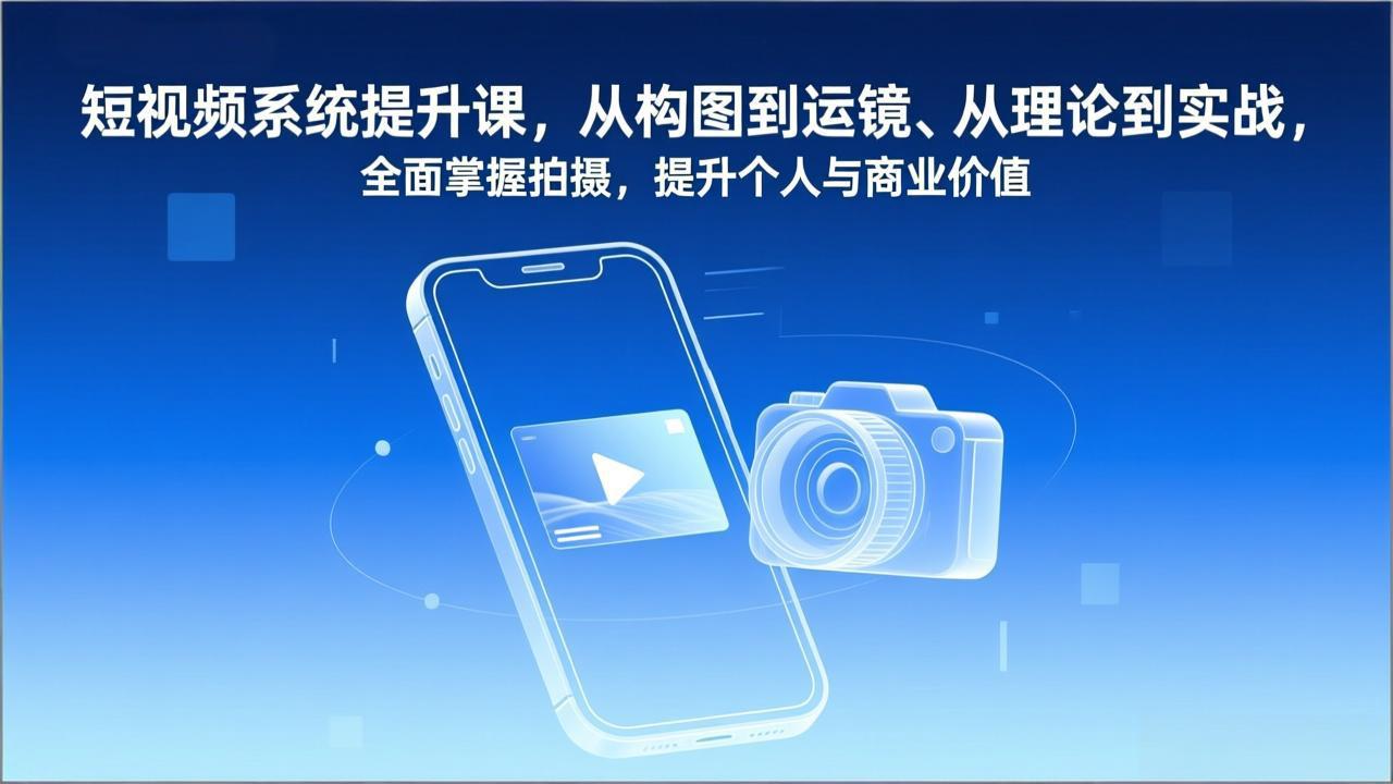 短视频系统提升课，从构图到运镜、从理论到实战，全面掌握拍摄，提升个人与商业价值-资源后花园