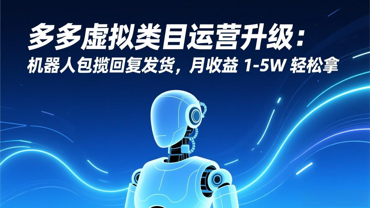 多多虚拟类目运营升级：机器人包揽回复发货，月收益 1-5W 轻松拿-资源后花园