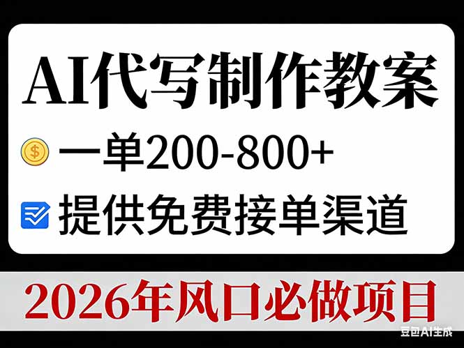 AI代写制作教案，一单200-800+，提供免费接单渠道，2026年风口必做项目-资源后花园