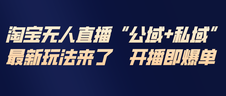 淘宝无人直播最新玩法，包含私域和公域两种玩法-资源后花园
