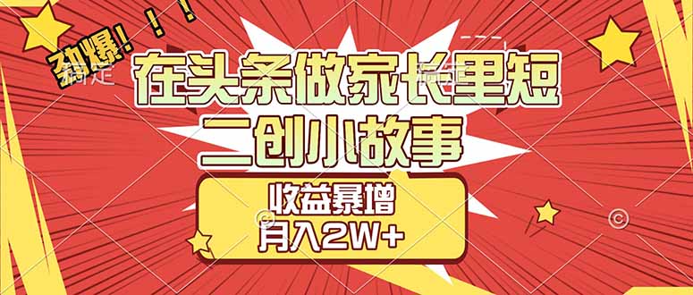 【劲爆】在头条做家长里短二创小故事，收益暴增，月入2W+-资源后花园