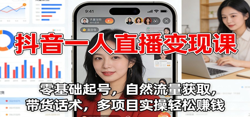 抖音一人直播变现课：零基础起号，自然流量获取，带货话术，多项目实操轻松赚钱-资源后花园