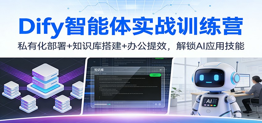 Dify智能体实战训练营：私有化部署+知识库搭建+办公提效，解锁AI应用技能-资源后花园
