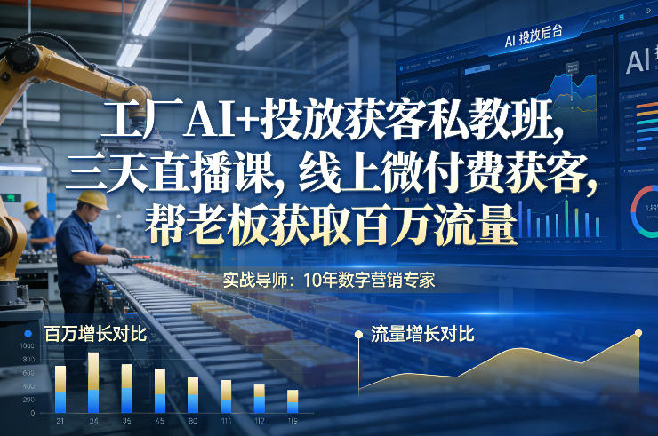 工厂AI+投放获客私教班，三天直播课，线上微付费获客，帮老板获取百万流量-资源后花园