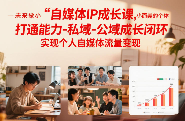 自媒体IP成长课，未来做小而美的个体，打通能力-私域-公域成长闭环，实现个人自媒体流量变现-资源后花园