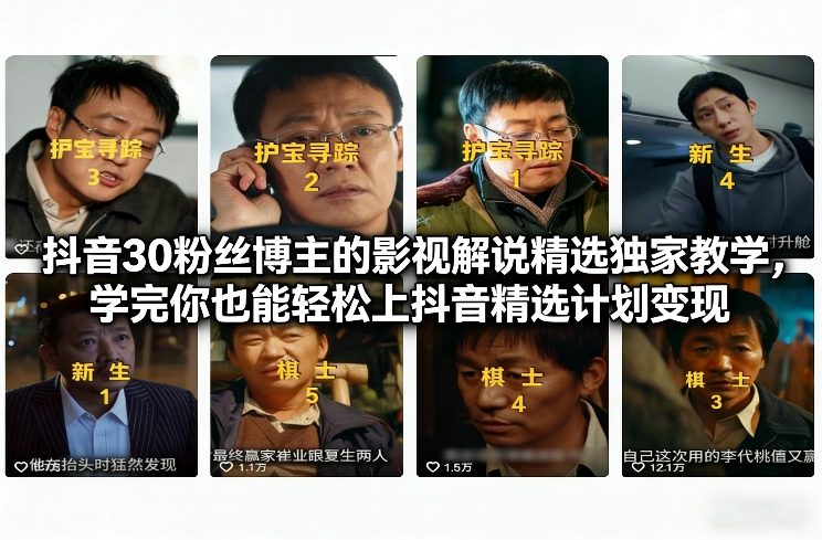 抖音30粉丝博主的影视解说精选独家教学，学完你也能轻松上抖音精选计划变现-资源后花园