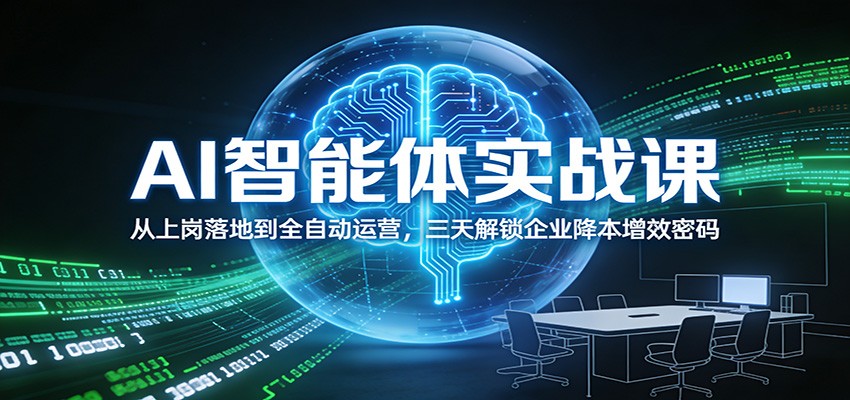 AI智能体实战课：从上岗落地到全自动运营，三天解锁企业降本增效密码-资源后花园