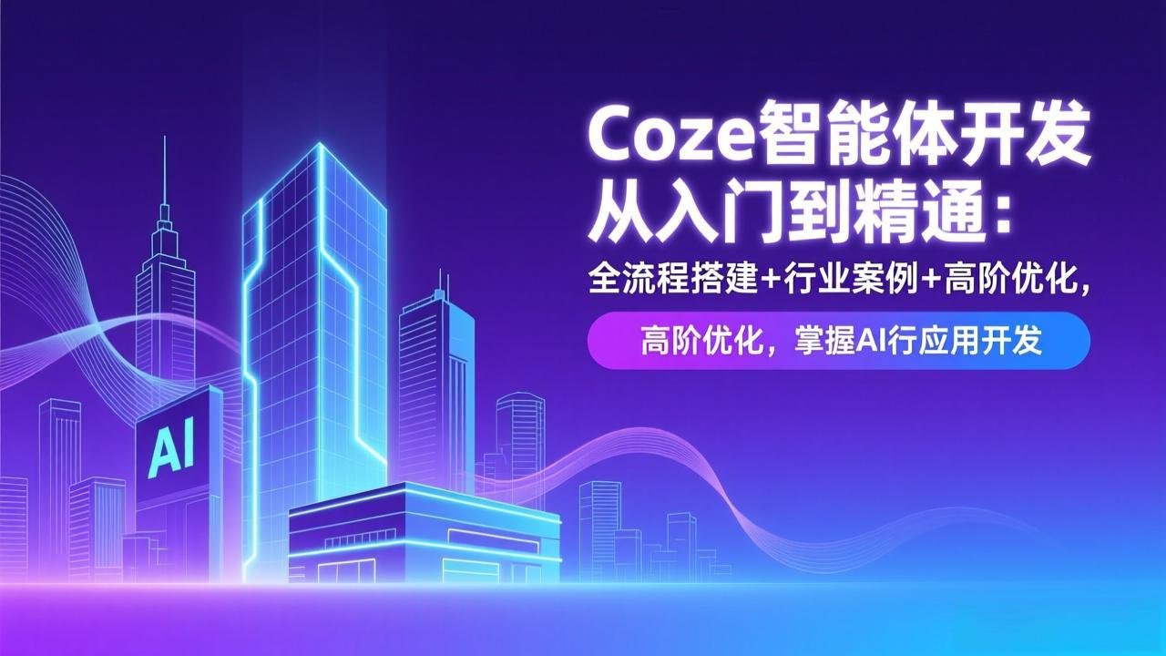 Coze智能体开发从入门到精通：全流程搭建+行业案例+高阶优化，掌握AI应用开发-资源后花园