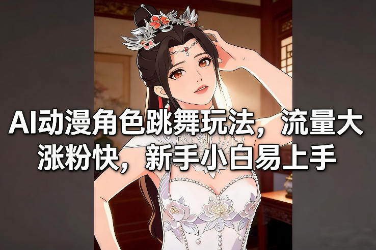 AI动漫角色跳舞玩法，流量大涨粉快，新手小白易上手-资源后花园