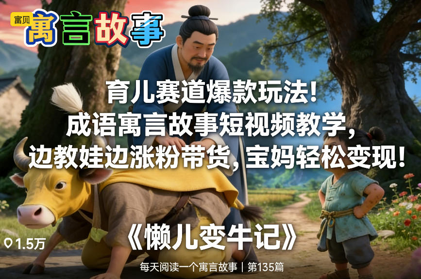育儿赛道爆款玩法！成语寓言故事短视频教学，边教娃边涨粉带货，宝妈轻松变现！-资源后花园