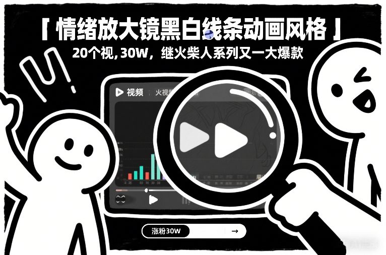 情绪放大镜黑白线条动画风格，20个视频，涨粉30W，继火柴人系列又一大爆款-资源后花园