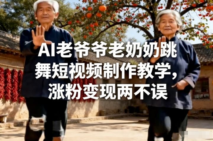 AI老爷爷老奶奶跳舞短视频制作教学，涨粉变现两不误-资源后花园