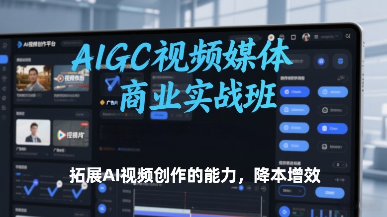 AIGC视频媒体商业实战班，拓展AI视频创作的能力，降本增效-资源后花园