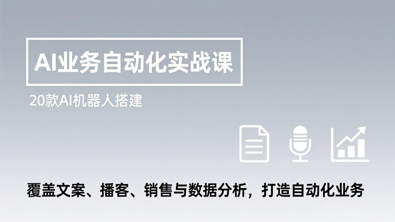 AI业务自动化实战课，20款AI机器人搭建，覆盖文案、播客、销售与数据分析，打造自动化业务-资源后花园