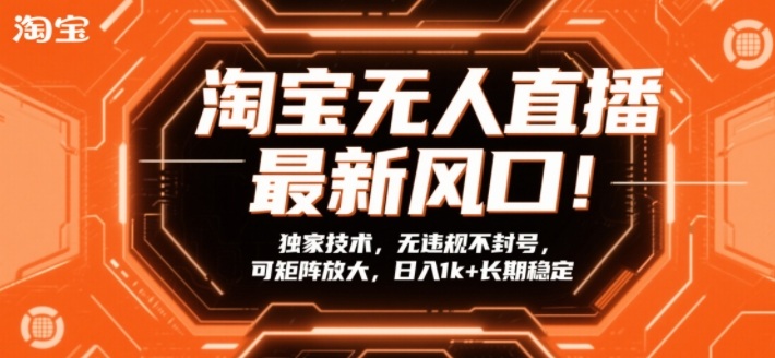 淘宝无人直播最新风口！独家技术，无违规不封号，可矩阵放大，日入1k+长期稳定【揭秘】-资源后花园