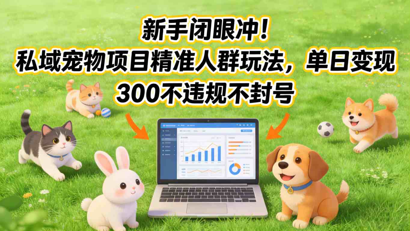 新手闭眼冲！私域宠物项目精准人群玩法，单日变现3张不违规不封号-资源后花园