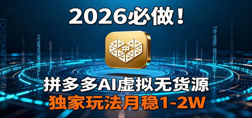 2026 必做！拼多多 AI 虚拟无货源，独家玩法月稳 1-2W-资源后花园