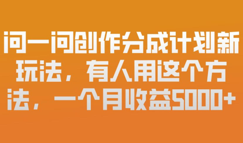 问一问创作分成计划新玩法，有人用这个方法，一个月收益5k，新手友好，有微信就能做【揭秘】-资源后花园