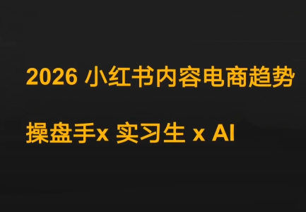 迪安·2026小红书内容电商趋势操盘手x实习生xAI-资源后花园