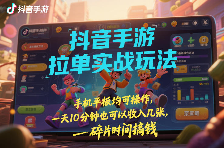 抖音手游拉单实战玩法，手机平板均可操作，一天10分钟也可以收入几张，碎片时间搞钱【揭秘】-资源后花园