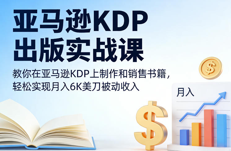 亚马逊KDP出版实战课，教你在亚马逊KDP上制作和销售书籍，轻松实现月入6K美刀被动收入-资源后花园