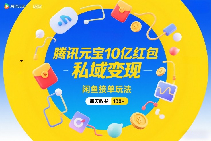 腾讯元宝10亿红包，私域变现，闲鱼接单玩法，每天收益100+-资源后花园