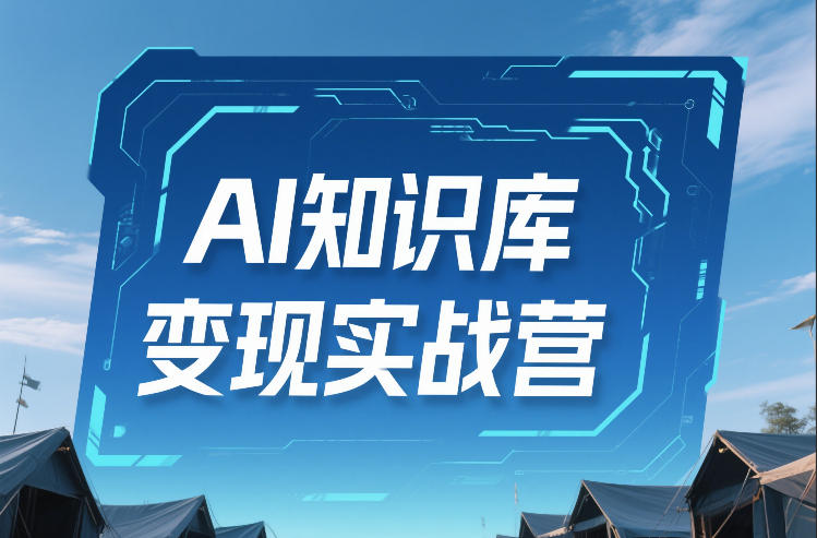 AI知识库变现实战营，不会做产品？不会变现？不会做内容？这一套，让你马上能卖+未来能做-资源后花园
