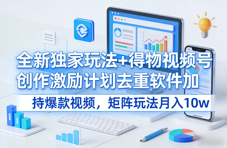 全新独家玩法+得物视频号创作激励计划去重软件加持爆款视频，矩阵玩法月入10w+【揭秘】-资源后花园