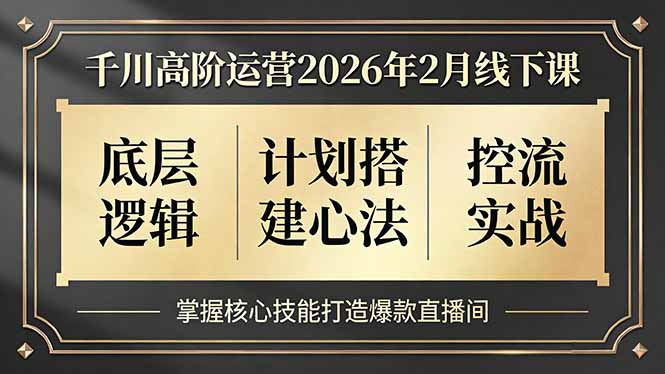 千川高阶运营2026年2月线下课，底层逻辑、计划搭建心法、控流实战，掌握核心技能打造爆款直播间-资源后花园