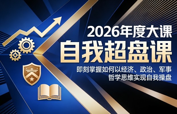 2026年度大课《自我超盘课》，即刻掌握如何以经济、政治、军事、哲学思维实现自我操盘-资源后花园