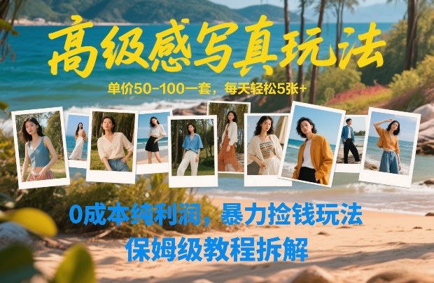 高级感写真玩法，单价50-100一套，每天轻松5张+，0成本纯利润，暴力捡钱玩法，保姆级教程拆解-资源后花园