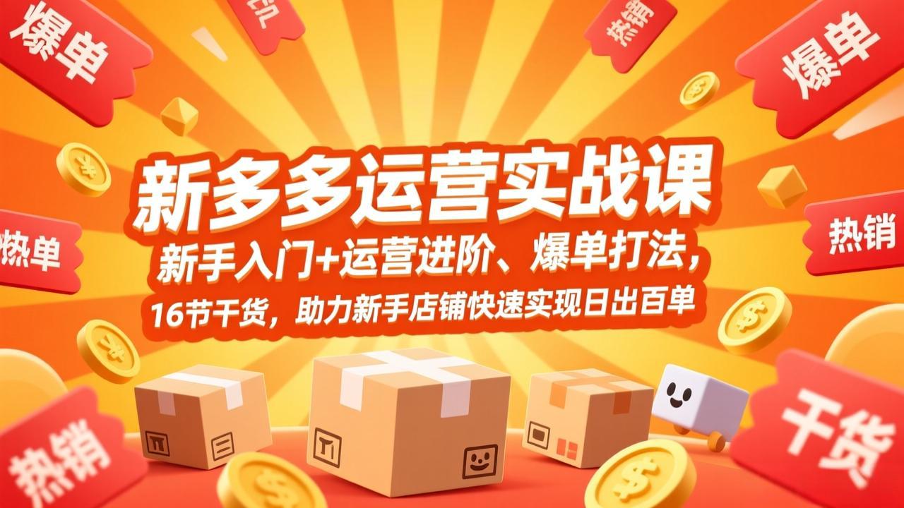 拼多多运营实战课，新手入门+运营进阶、爆单打法，16节干货，助力新手店铺快速实现日出百单-资源后花园