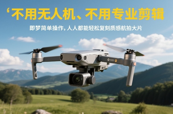 不用无人机、不用专业剪辑，即梦简单操作，人人都能轻松复刻质感航拍大片-资源后花园